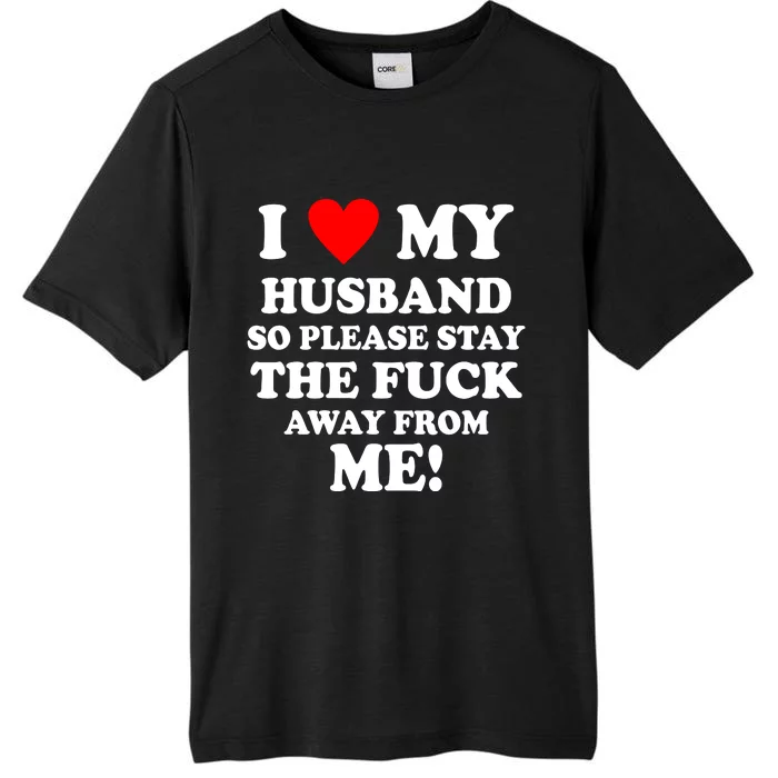 I Love My Husband So Please Stay The F Away From Me Funny Wife ChromaSoft Performance T-Shirt