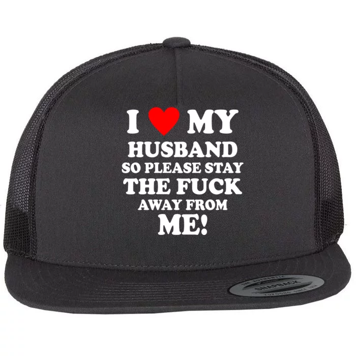 I Love My Husband So Please Stay The F Away From Me Funny Wife Flat Bill Trucker Hat