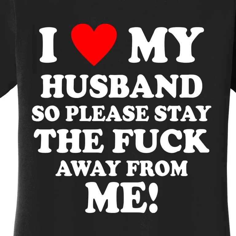 I Love My Husband So Please Stay The F Away From Me Funny Wife Women's T-Shirt