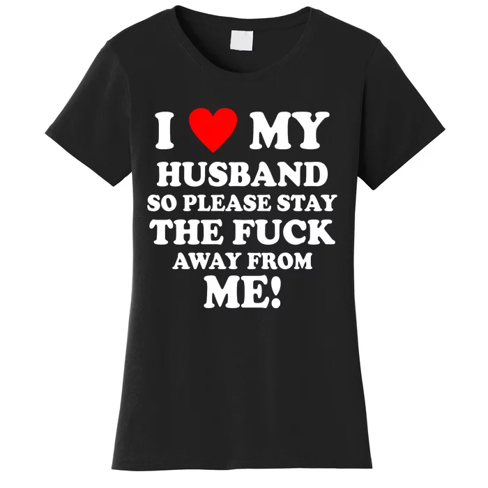 I Love My Husband So Please Stay The F Away From Me Funny Wife Women's T-Shirt