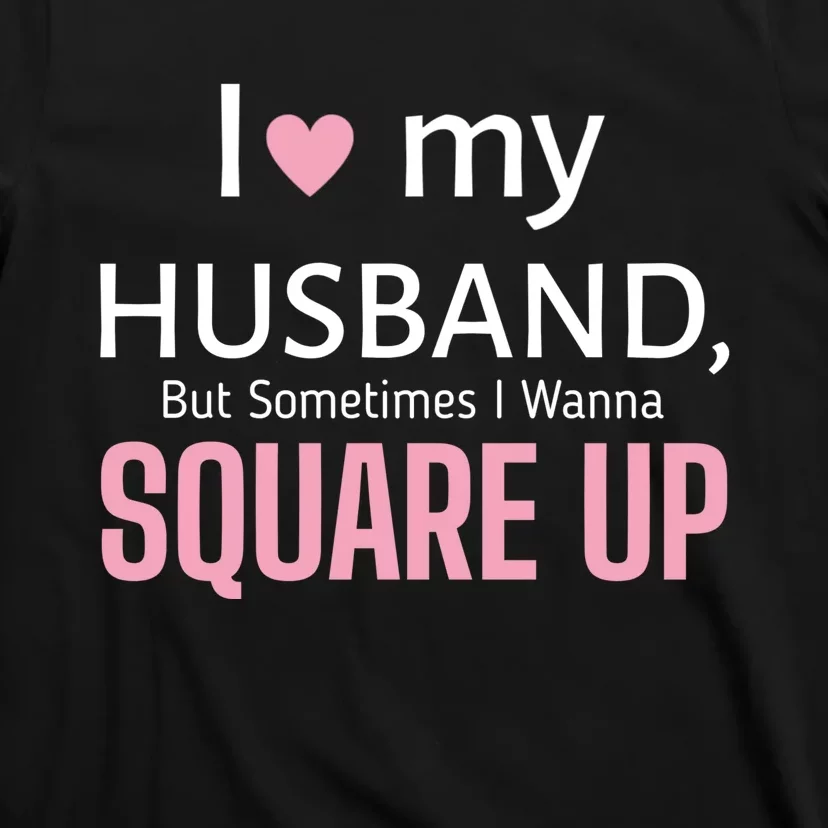 I Love My Husband But Sometimes I Wanna Square Up T-Shirt