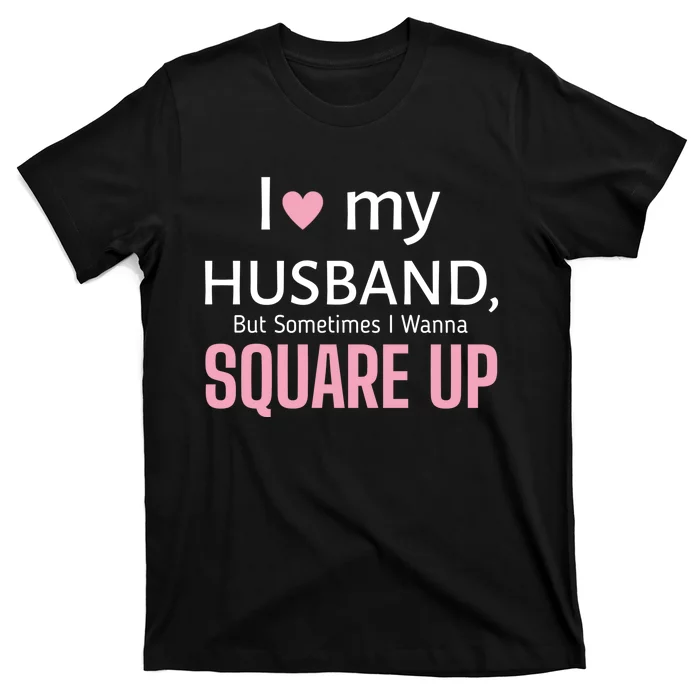 I Love My Husband But Sometimes I Wanna Square Up T-Shirt