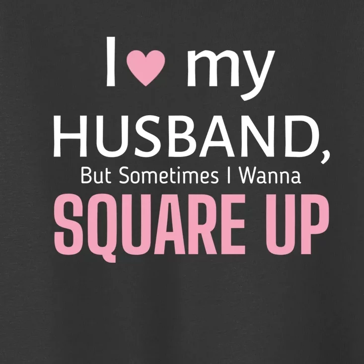 I Love My Husband But Sometimes I Wanna Square Up Toddler T-Shirt