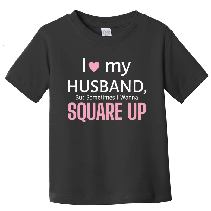 I Love My Husband But Sometimes I Wanna Square Up Toddler T-Shirt