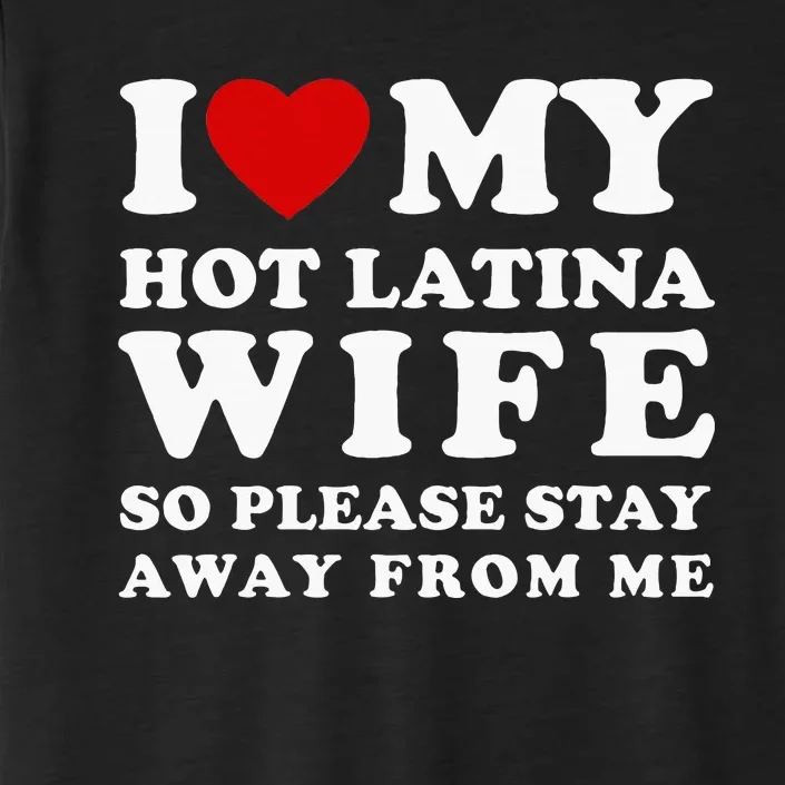 I Love My Hot Latina Wife So Please Stay Away Hot Wife ChromaSoft Performance T-Shirt