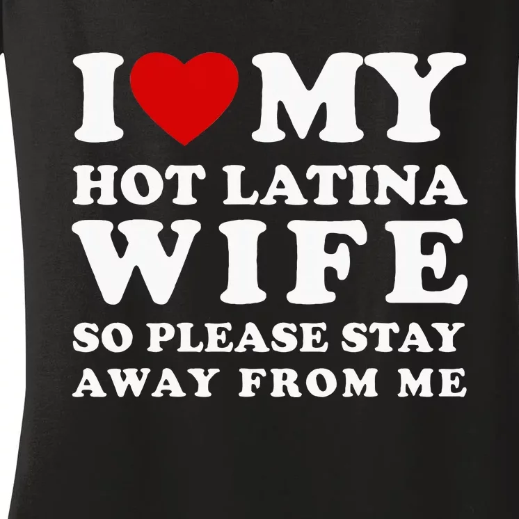 I Love My Hot Latina Wife So Please Stay Away Hot Wife Women's V-Neck T-Shirt