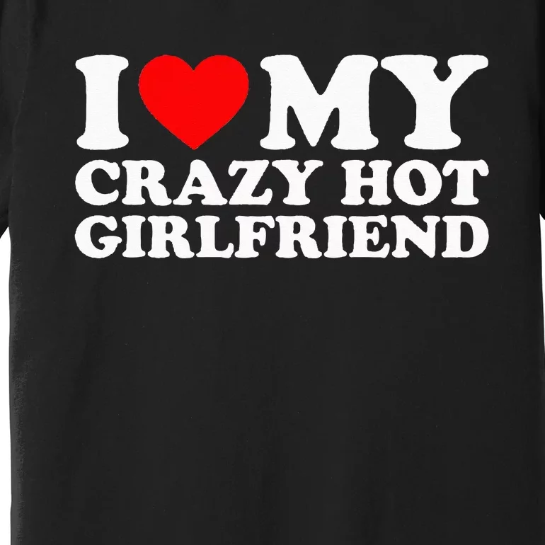 I Love My Hot Girlfriend Love My Crazy Hot Girlfriend Premium T-Shirt