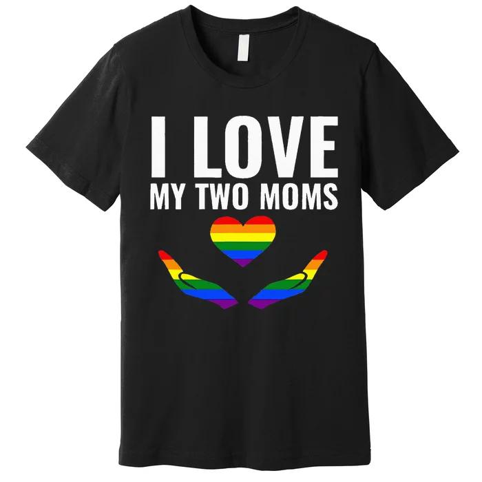 I Love My Two Moms Lesbian LGBT Pride Gifts Premium T-Shirt