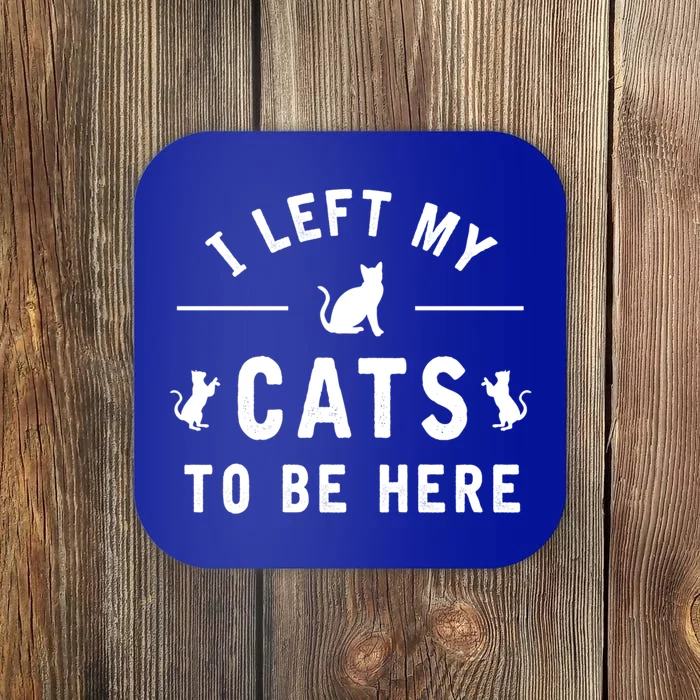 I Left My Cats To Be Here Funny Cat Lover Cat Mom Gift Coaster