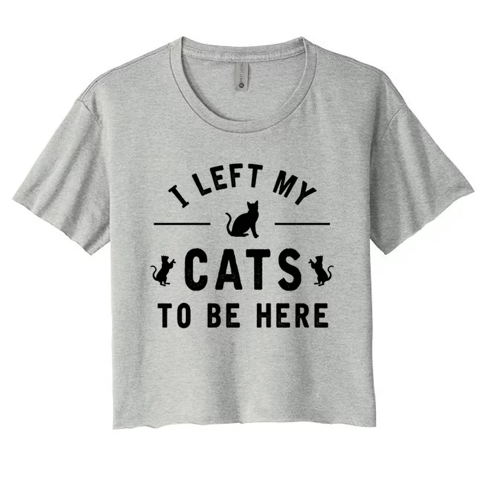 I Left My Cats To Be Here Funny Cat Lover Cat Mom Gift Women's Crop Top Tee