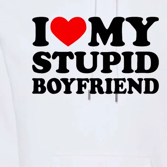 I Love My Stupid Boyfriend I Heart My Stupid Bf Valentine Premium Hoodie