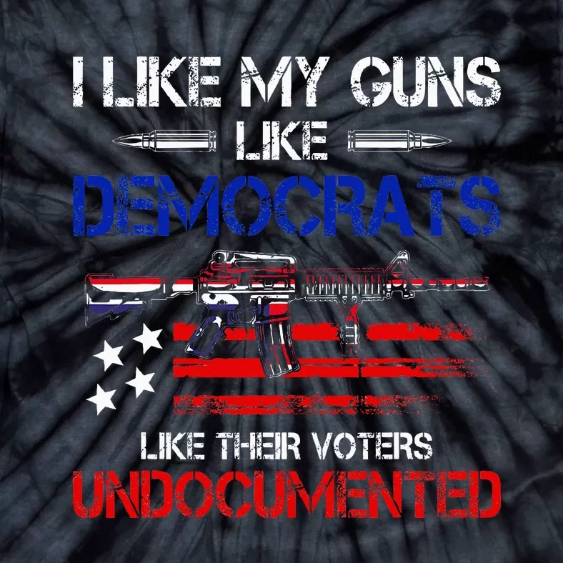 I Like My Guns Like Democrats Like Their Voters Undocumented Tie-Dye T-Shirt