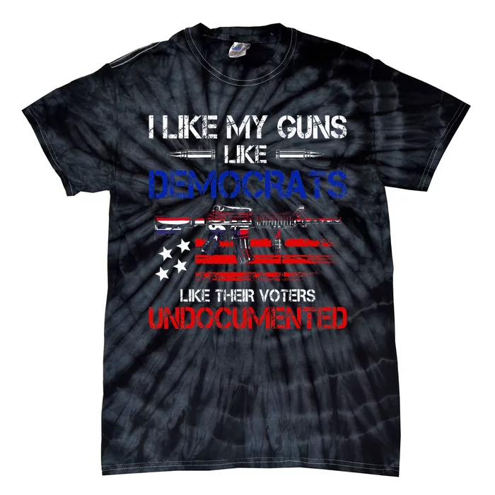 I Like My Guns Like Democrats Like Their Voters Undocumented Tie-Dye T-Shirt