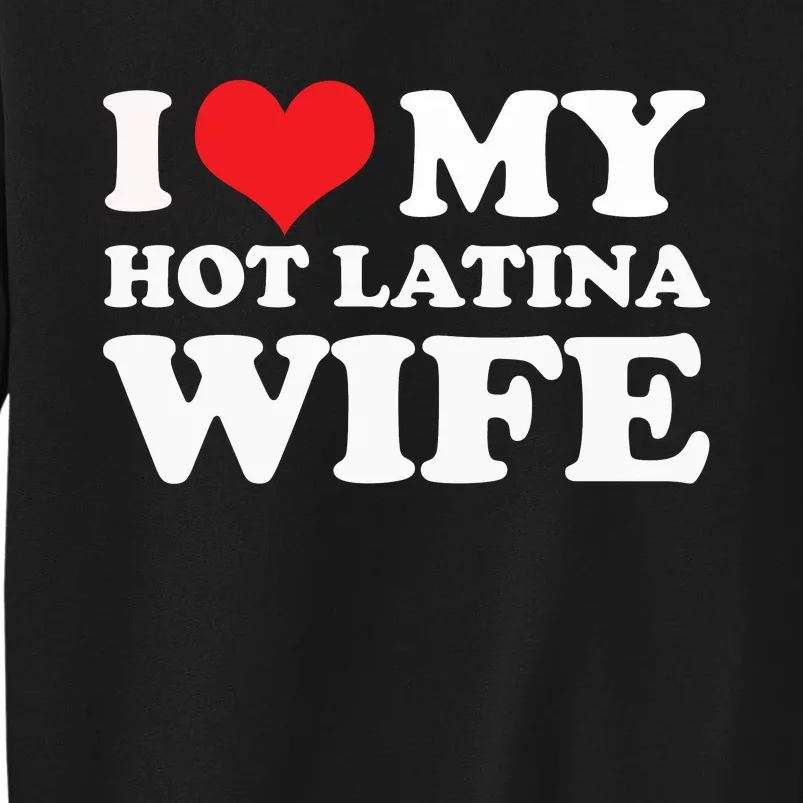 I Love My Hot Latina Wife I Love My Hot Wife I Heart Tall Sweatshirt