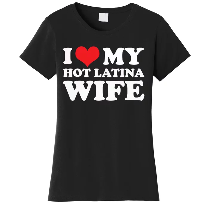 I Love My Hot Latina Wife I Love My Hot Wife I Heart Women's T-Shirt