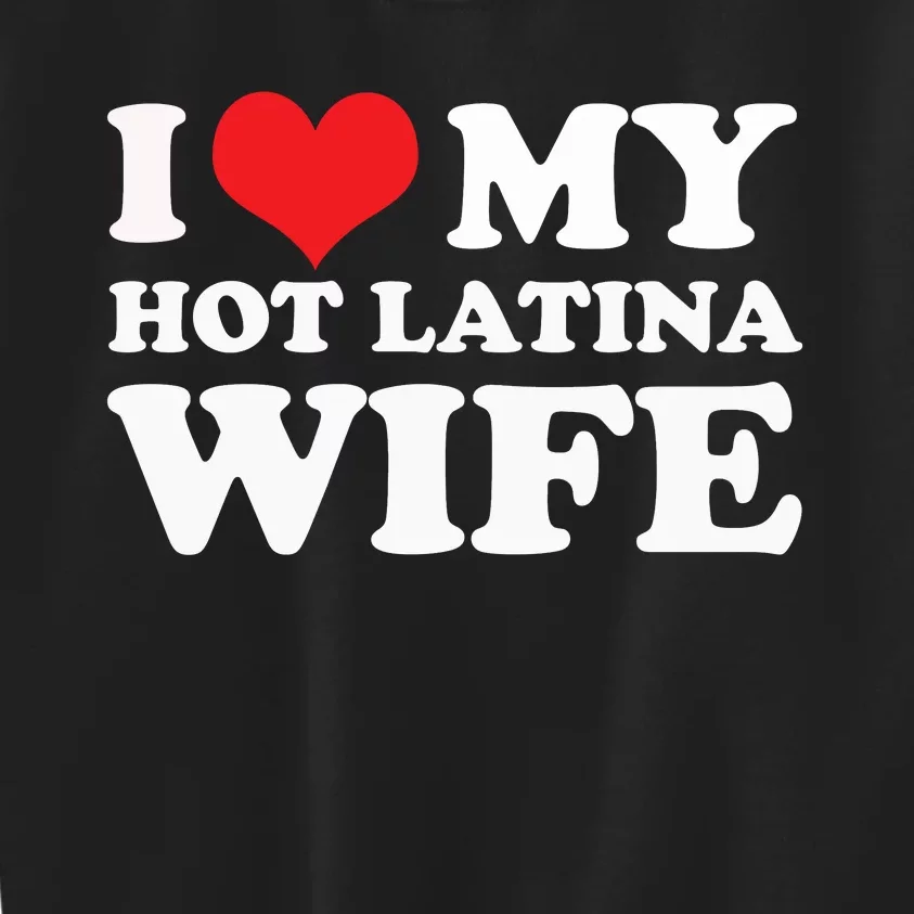 I Love My Hot Latina Wife I Love My Hot Wife I Heart Kids Sweatshirt