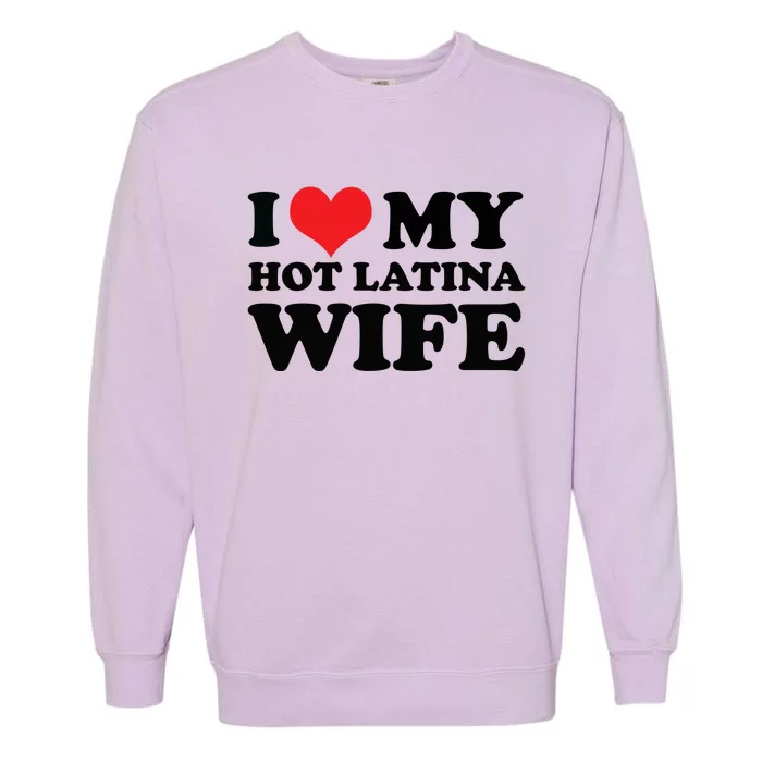 I Love My Hot Latina Wife I Love My Hot Wife I Heart Garment-Dyed Sweatshirt