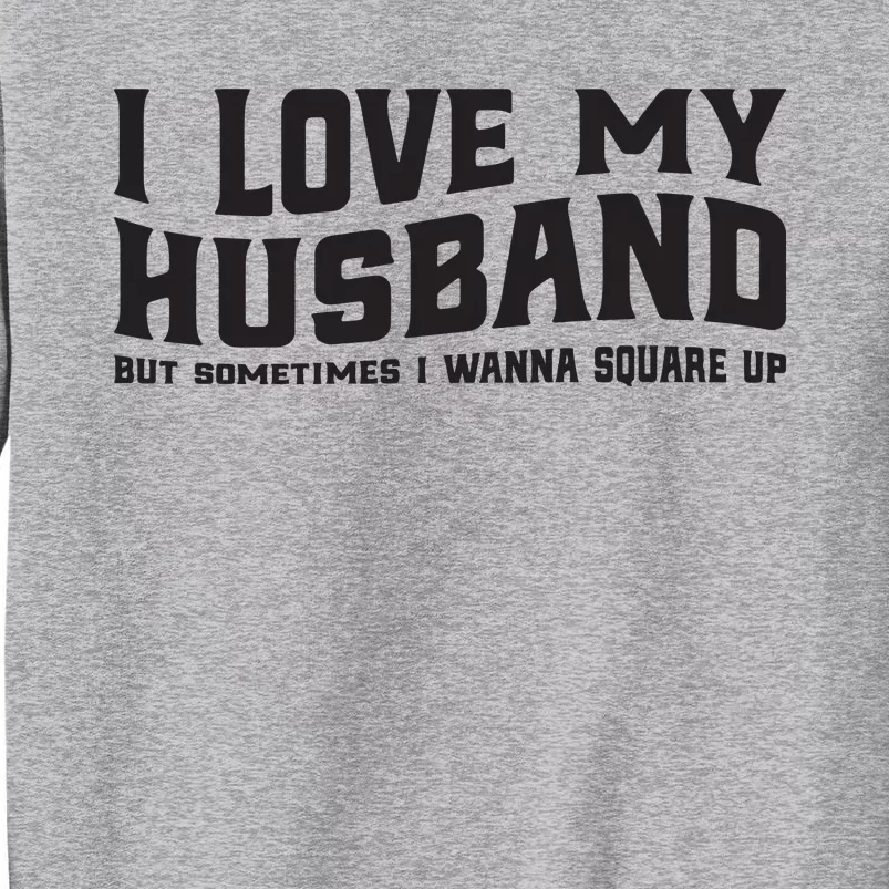 I Love My Husband But Sometimes I Wanna Square Up Tall Sweatshirt