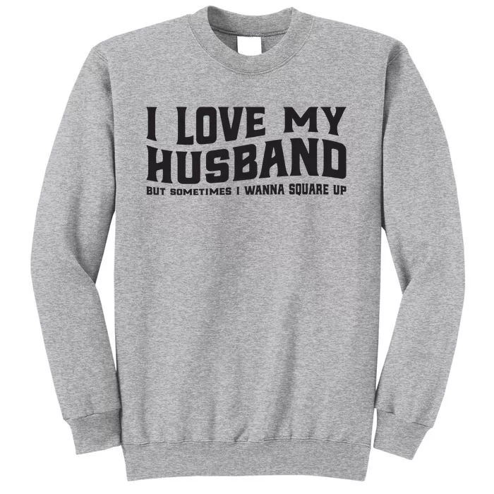 I Love My Husband But Sometimes I Wanna Square Up Tall Sweatshirt