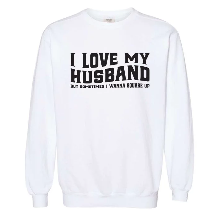 I Love My Husband But Sometimes I Wanna Square Up Garment-Dyed Sweatshirt