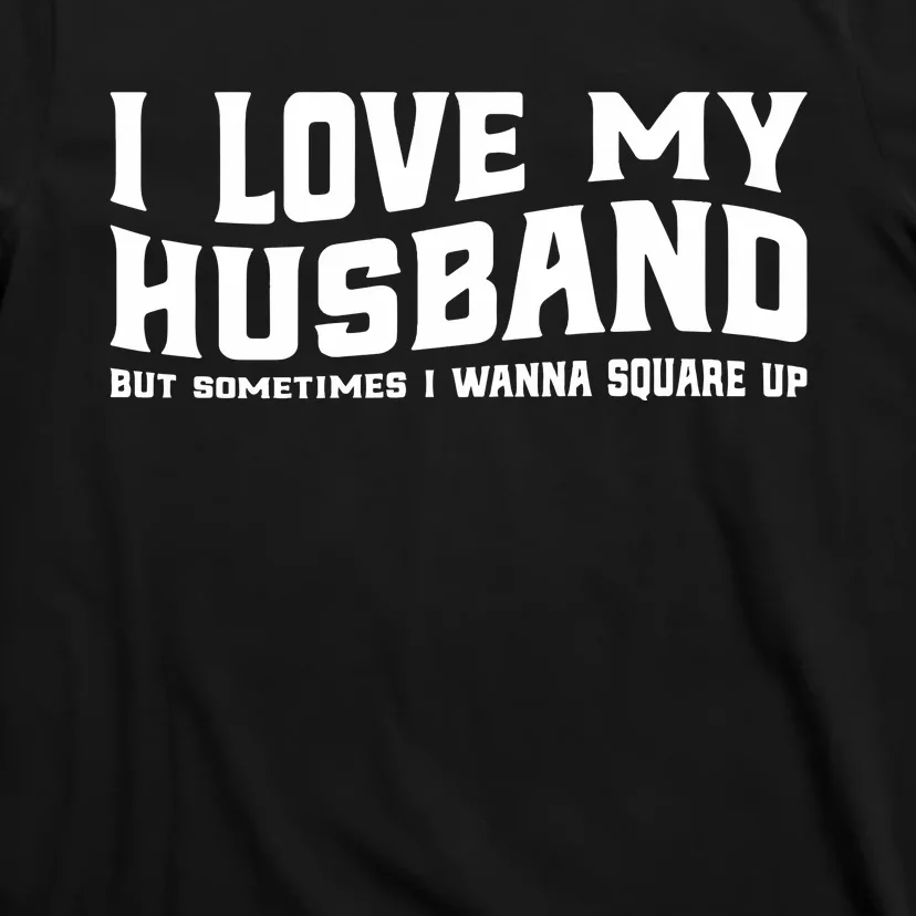 I Love My Husband But Sometimes I Wanna Square Up T-Shirt