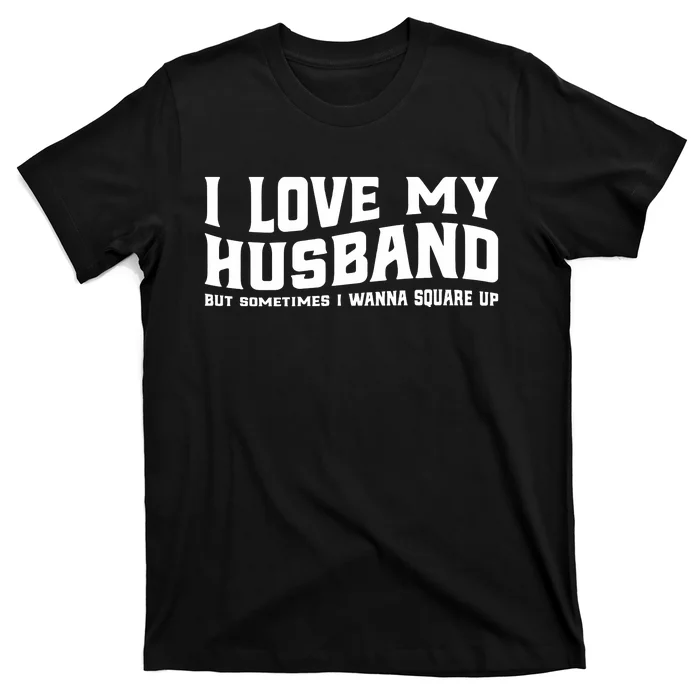 I Love My Husband But Sometimes I Wanna Square Up T-Shirt