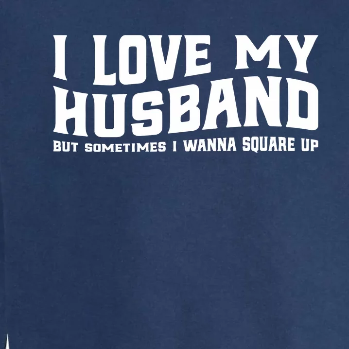 I Love My Husband But Sometimes I Wanna Square Up Garment-Dyed Sweatshirt