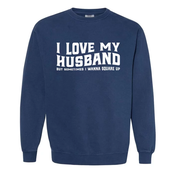 I Love My Husband But Sometimes I Wanna Square Up Garment-Dyed Sweatshirt