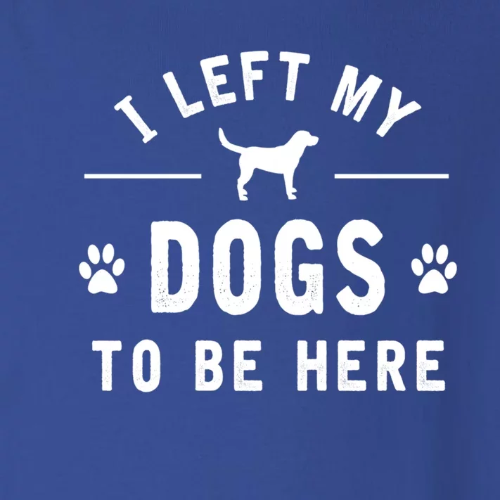 I Left My Dogs To Be Here Funny Dog Lover Dog Mom Gift Toddler Long Sleeve Shirt