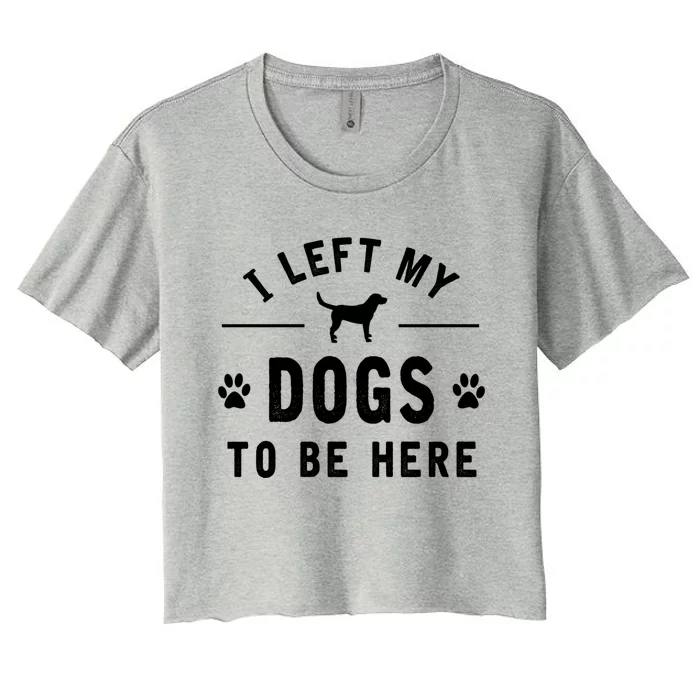 I Left My Dogs To Be Here Funny Dog Lover Dog Mom Gift Women's Crop Top Tee