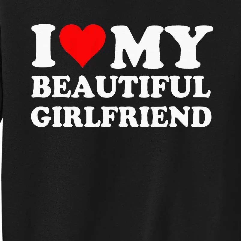 I Love My Beautiful Girlfriend I Love My Girlfriend Tall Sweatshirt