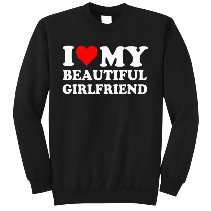 I Love My Beautiful Girlfriend I Love My Girlfriend Tall Sweatshirt