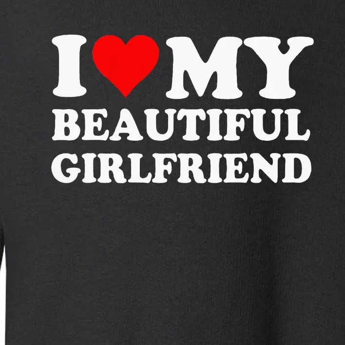 I Love My Beautiful Girlfriend I Love My Girlfriend Toddler Sweatshirt