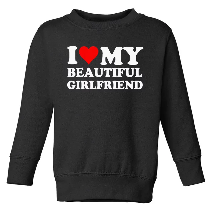 I Love My Beautiful Girlfriend I Love My Girlfriend Toddler Sweatshirt