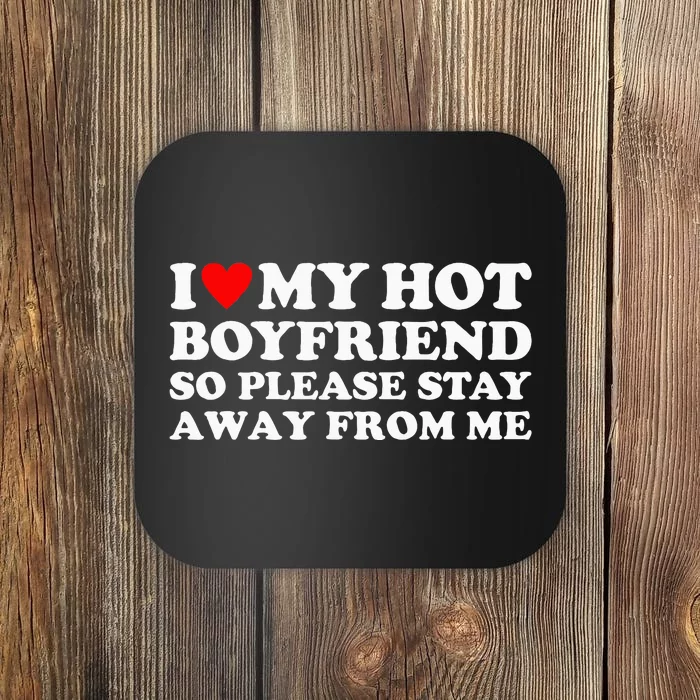 I Love My Hot Boyfriend So Please Stay Away From Me Coaster