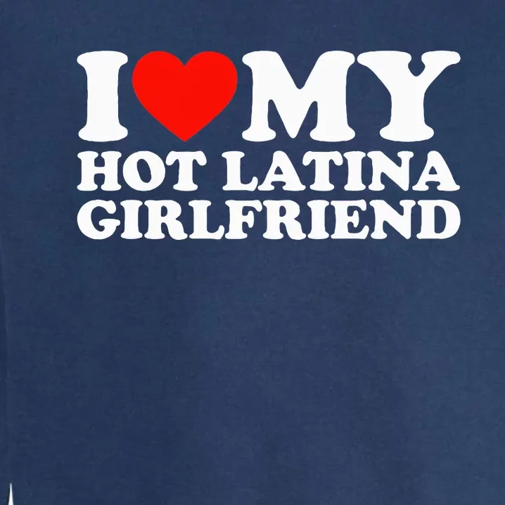 I Love My Hot Girlfriend I Love My Hot Latina Garment-Dyed Sweatshirt