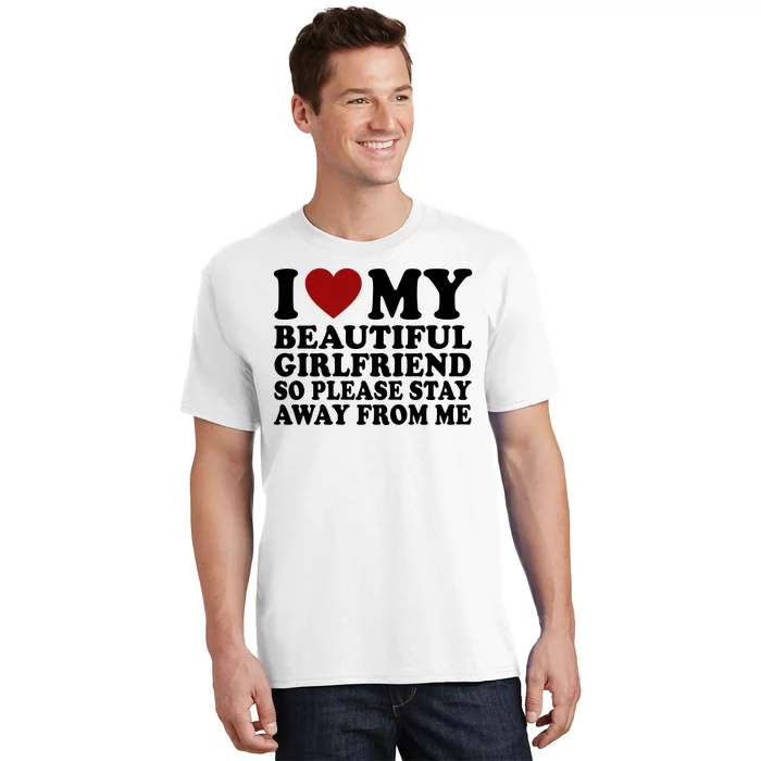 I Love My Girlfriend So Please Stay Away From Me Funny Gift T-Shirt