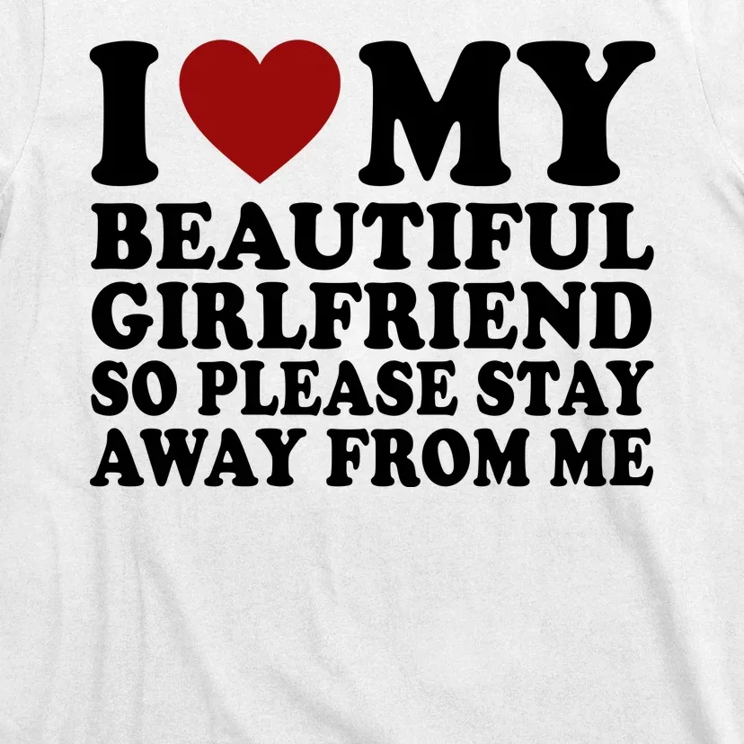 I Love My Girlfriend So Please Stay Away From Me Funny Gift T-Shirt