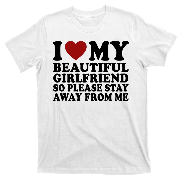 I Love My Girlfriend So Please Stay Away From Me Funny Gift T-Shirt