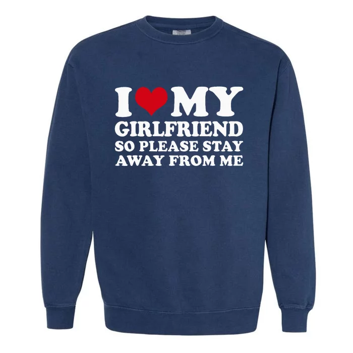 I Love My Girlfriend So Please Stay Away From Me Garment-Dyed Sweatshirt