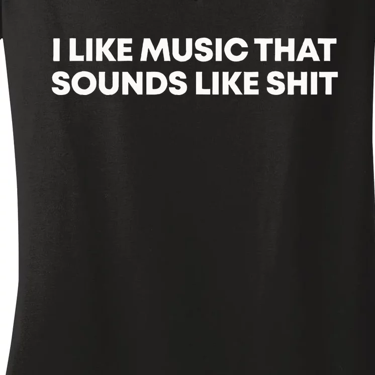 I Like Music That Sounds Like Shit Women's V-Neck T-Shirt