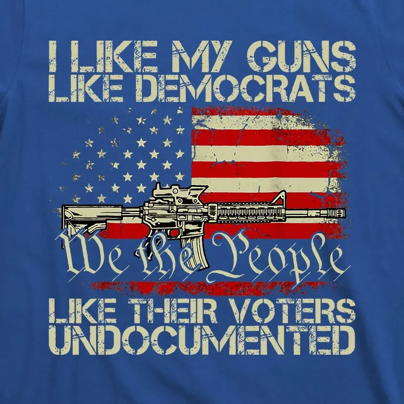 I Like My Guns Like Democrats Like Their Voters Undocumented T-Shirt