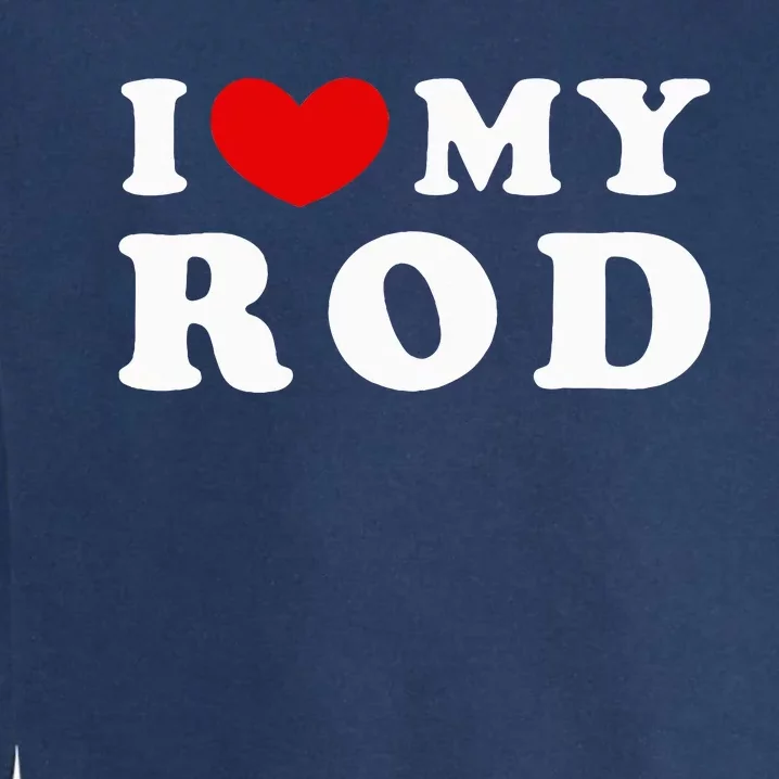 I Love My Rod I Heart My Rod funny sayings Garment-Dyed Sweatshirt