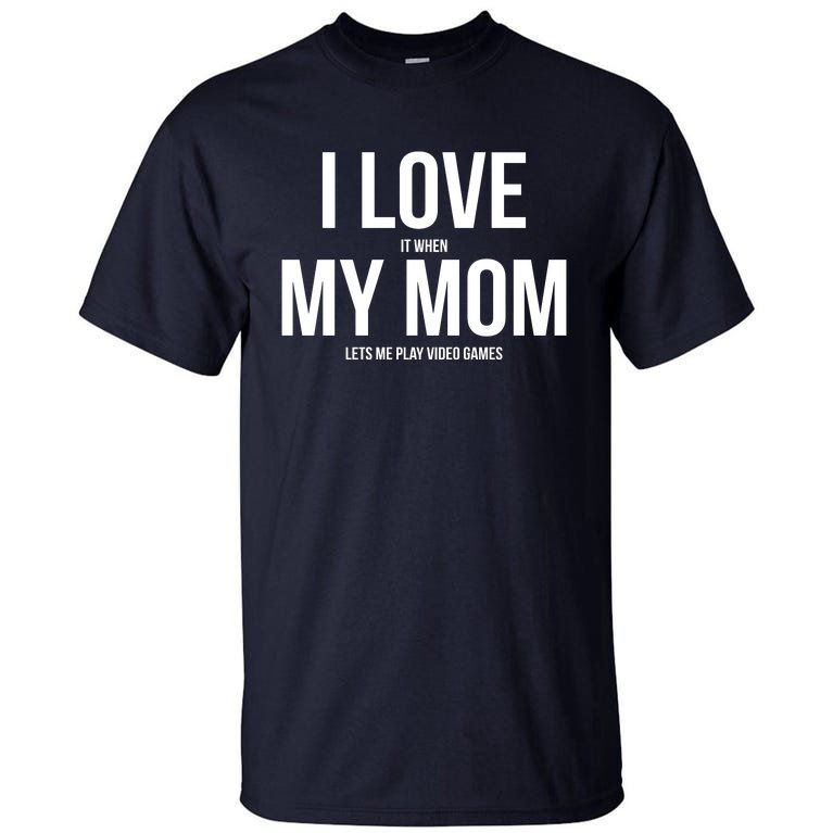 I Love My Mom T Shirt Funny Sarcastic Video Games Tall T-Shirt