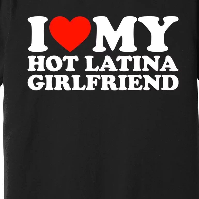 I Love My Hot Girlfriend I Love My Hot Latina Girlfriend Premium T-Shirt