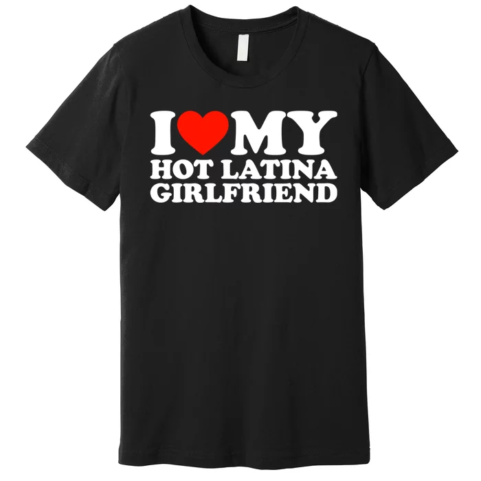 I Love My Hot Girlfriend I Love My Hot Latina Girlfriend Premium T-Shirt