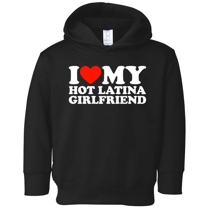 I Love My Hot Girlfriend I Love My Hot Latina Girlfriend Toddler Hoodie