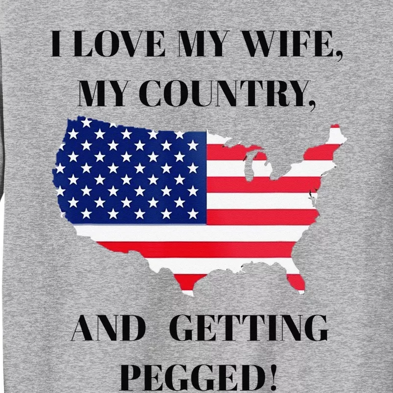 I LOVE MY WIFE, MY COUNTRY, AND GETTING PEGGED! Tall Sweatshirt