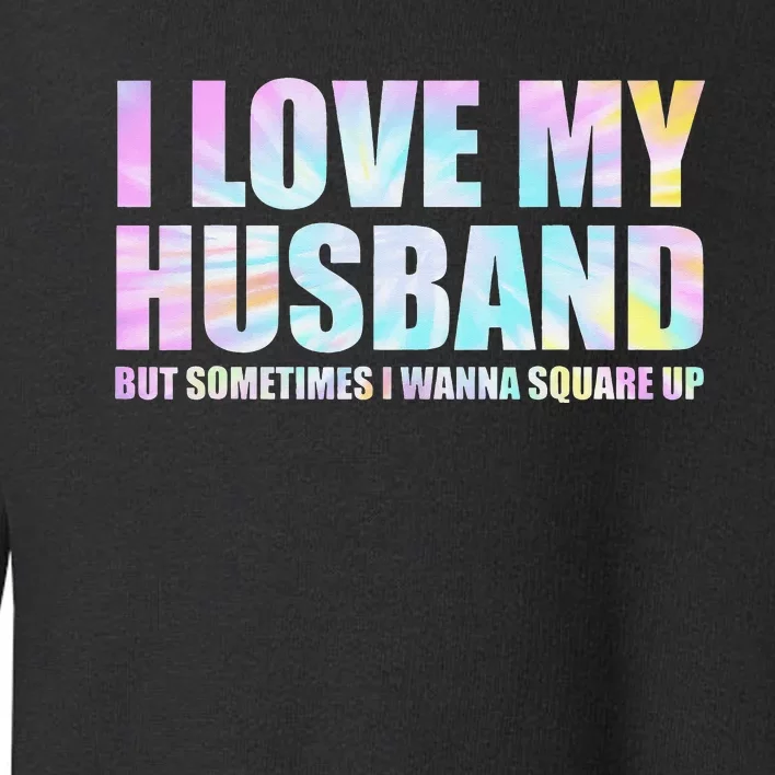 I Love My Husband But Sometimes I Wanna Square Up Toddler Sweatshirt