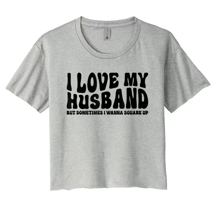 I Love My Husband But Sometimes I Wanna Square Up Funny Wife Women's Crop Top Tee